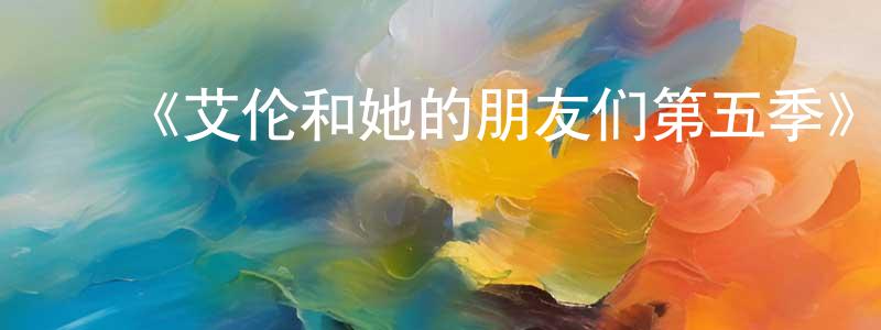 蔡其龙的动漫综艺大全,《艾伦和她的朋友们第五季》迅雷下载/在线观看-都市情感-美剧天堂